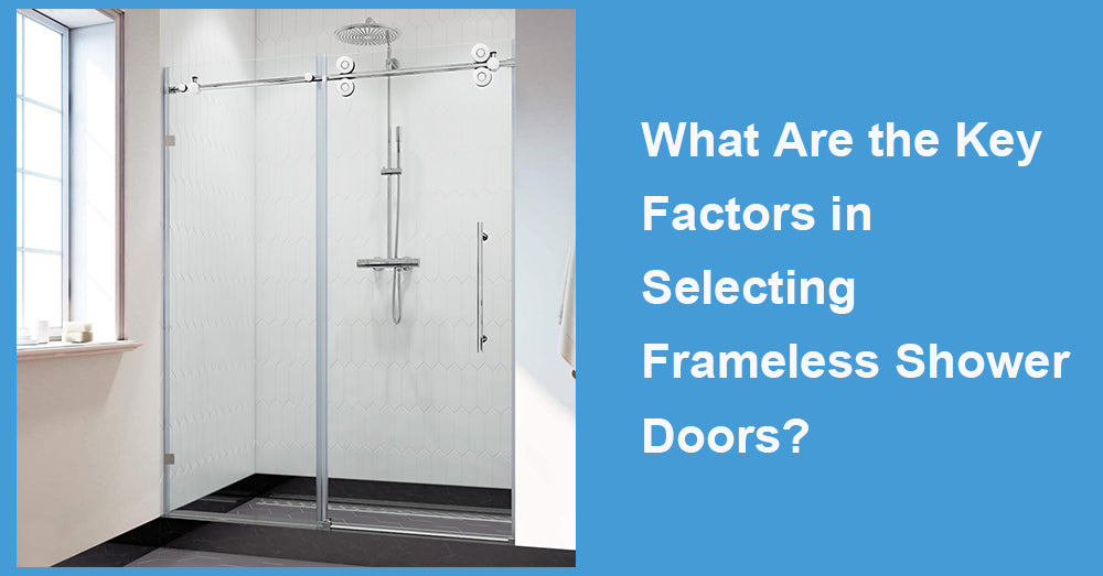 What Are the Key Factors in Selecting Frameless Shower Doors?