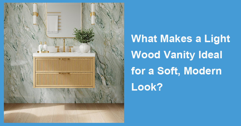 What Makes a Light Wood Vanity Ideal for a Soft, Modern Look?