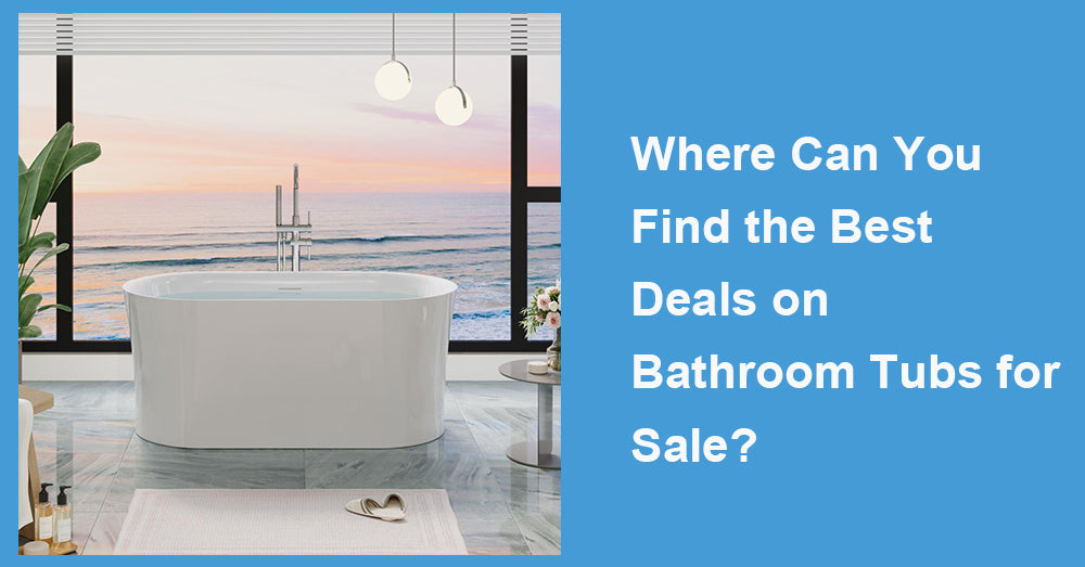 Where Can You Find the Best Deals on Bathroom Tubs for Sale?