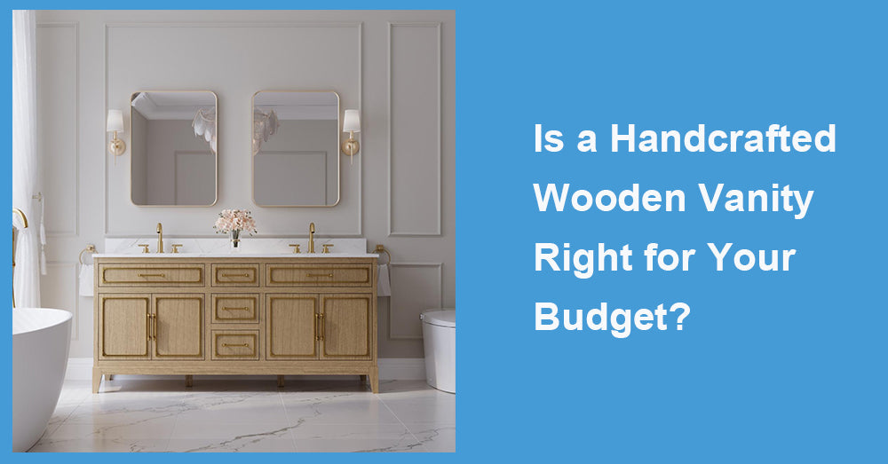 Is a Handcrafted Wooden Vanity Right for Your Budget?
