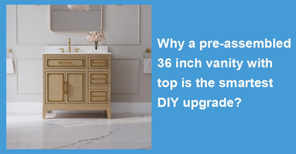 Why a pre-assembled 36 inch vanity with top is the smartest DIY upgrade?