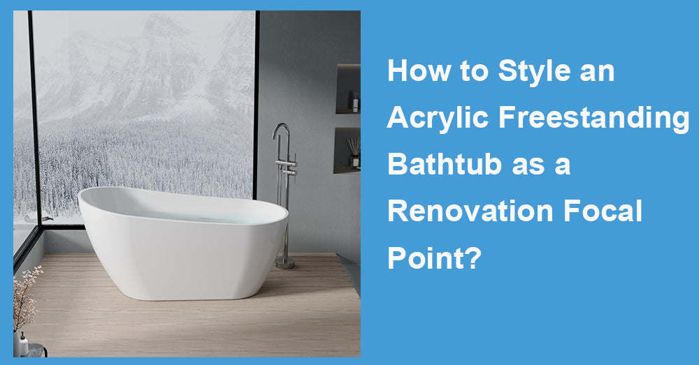 How to Style an Acrylic Freestanding Bathtub as a Renovation Focal Point?