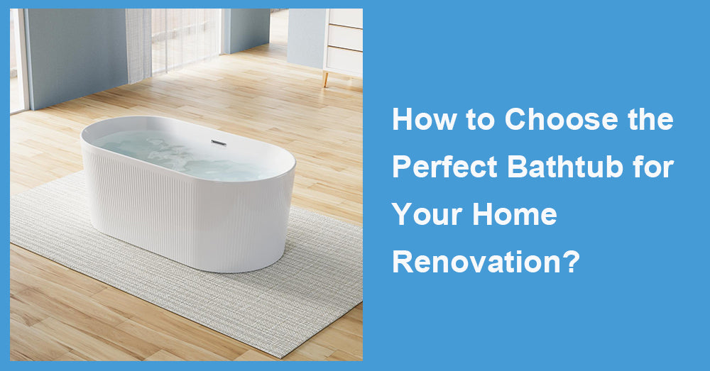 How to Choose the Perfect Bathtub for Your Home Renovation?