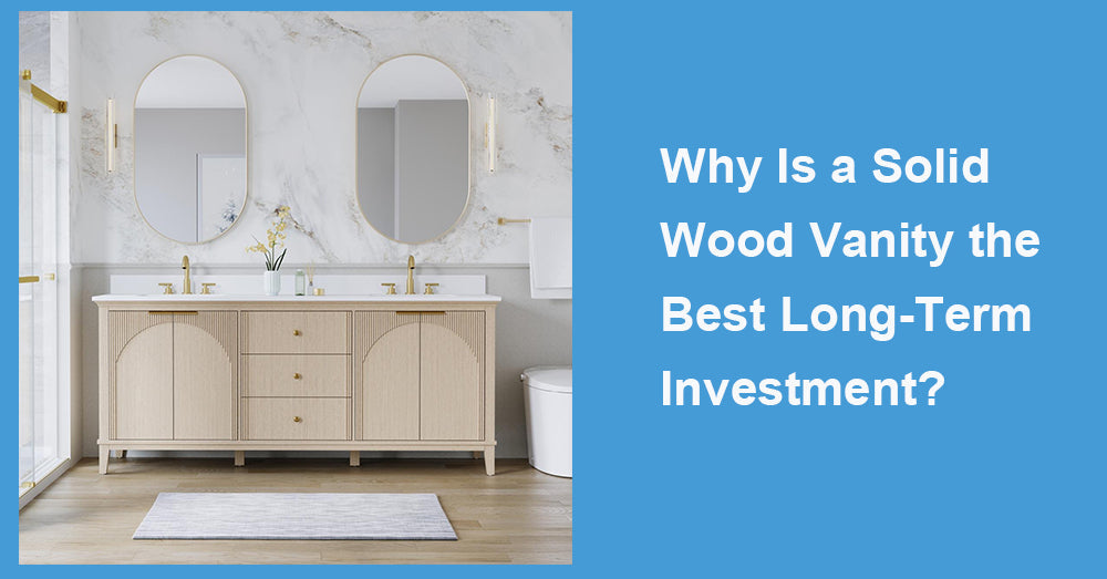 Why Is a Solid Wood Vanity the Best Long-Term Investment?