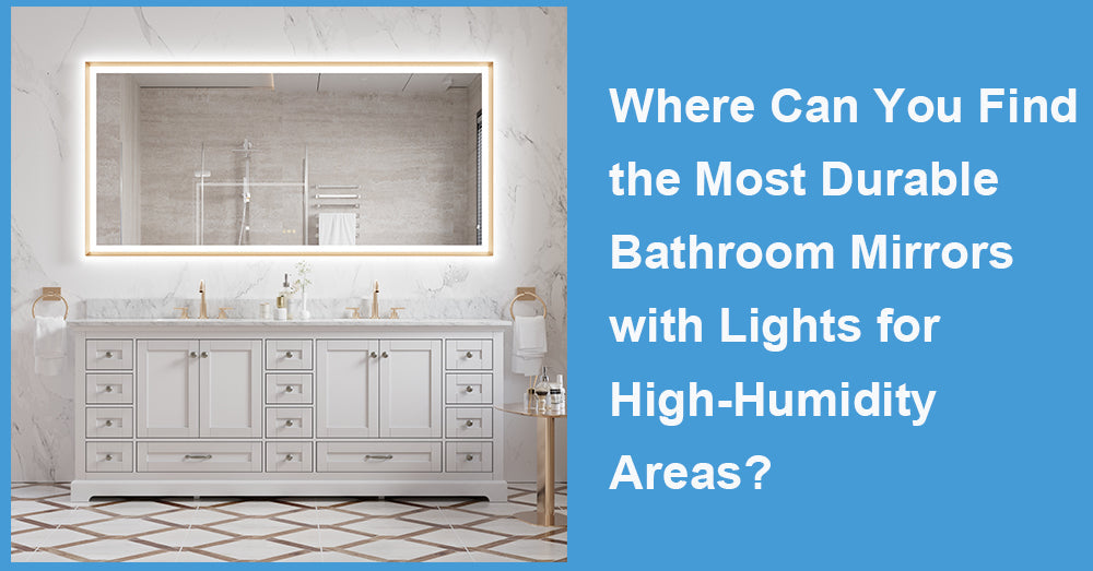 Where Can You Find the Most Durable Bathroom Mirrors with Lights for High-Humidity Areas?