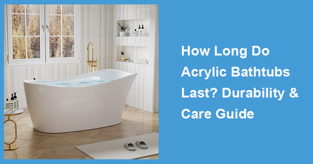 How Long Do Acrylic Bathtubs Last? Durability & Care Guide