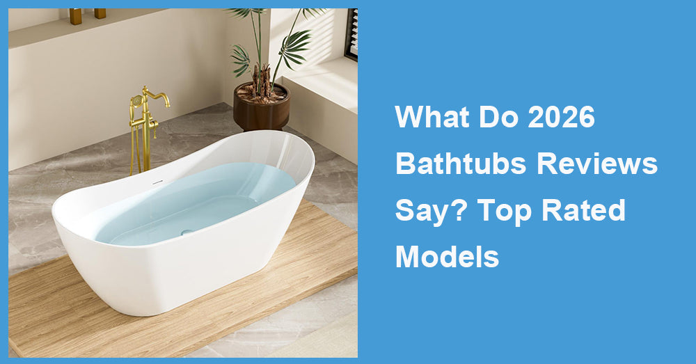 What Do 2026 Bathtubs Reviews Say? Top Rated Models
