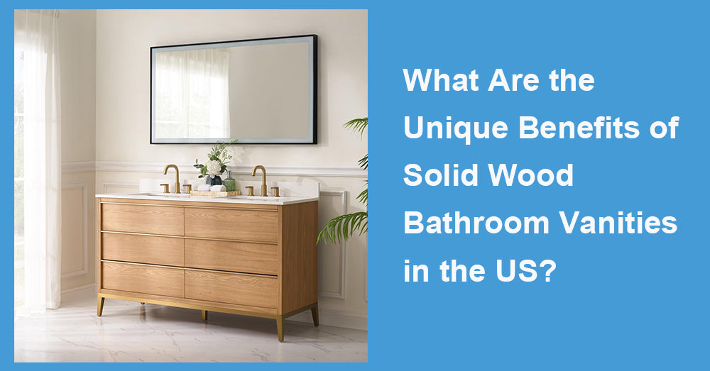 What Are the Unique Benefits of Solid Wood Bathroom Vanities in the US?