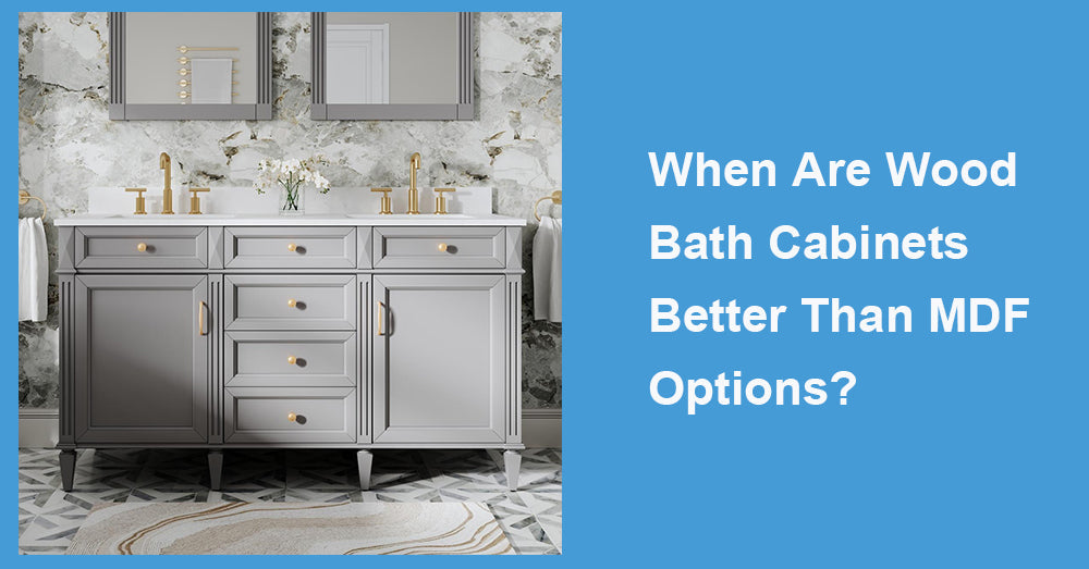When Are Wood Bath Cabinets Better Than MDF Options?