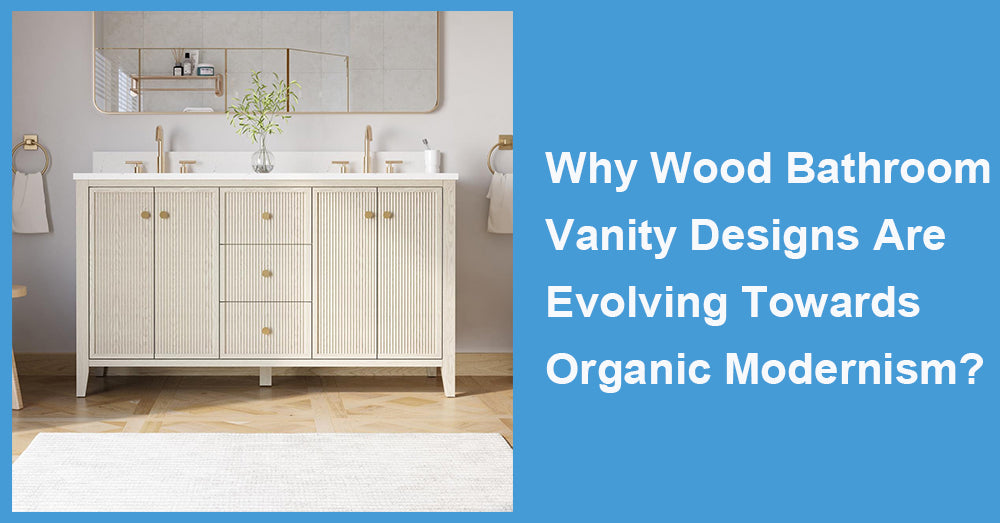 Why Wood Bathroom Vanity Designs Are Evolving Towards Organic Modernism?
