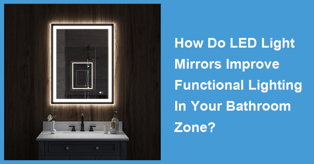 How Do LED Light Mirrors Improve Functional Lighting In Your Bathroom Zone?