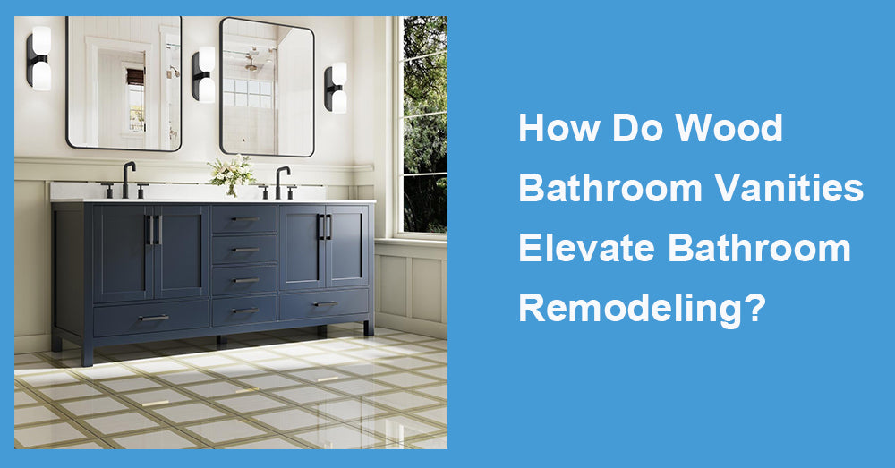 How Do Wood Bathroom Vanities Elevate Bathroom Remodeling?