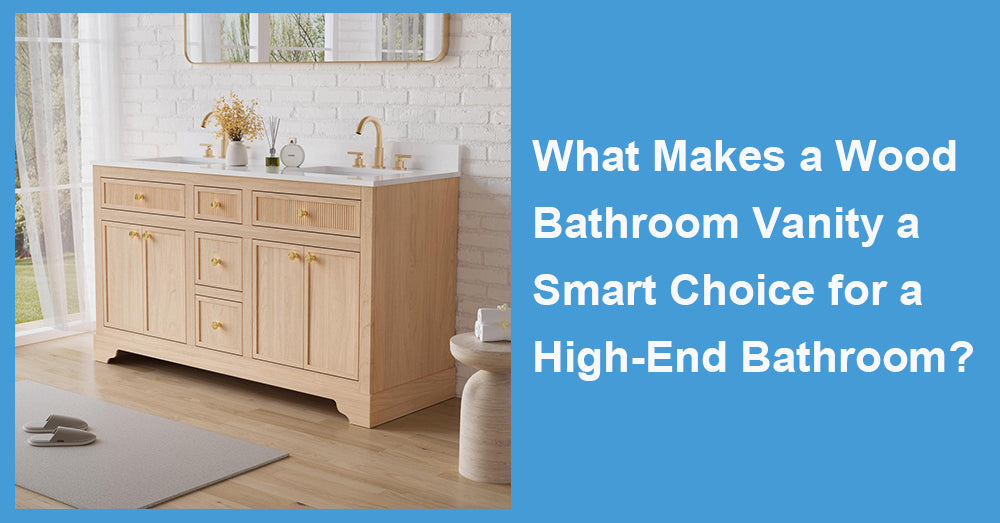 What Makes a Wood Bathroom Vanity a Smart Choice for a High-End Bathroom?