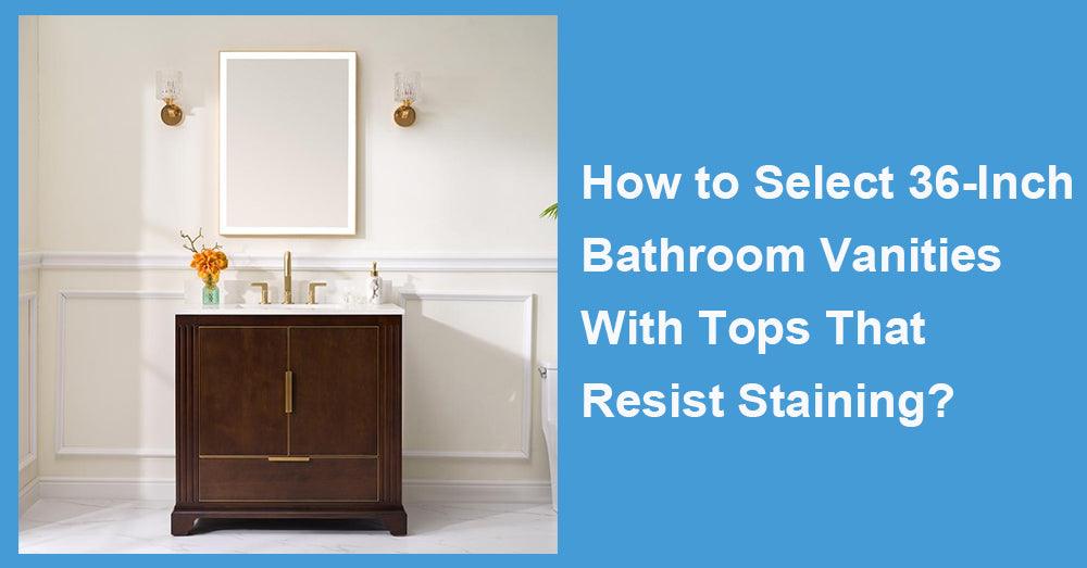 How to Select 36-Inch Bathroom Vanities With Tops That Resist Staining?