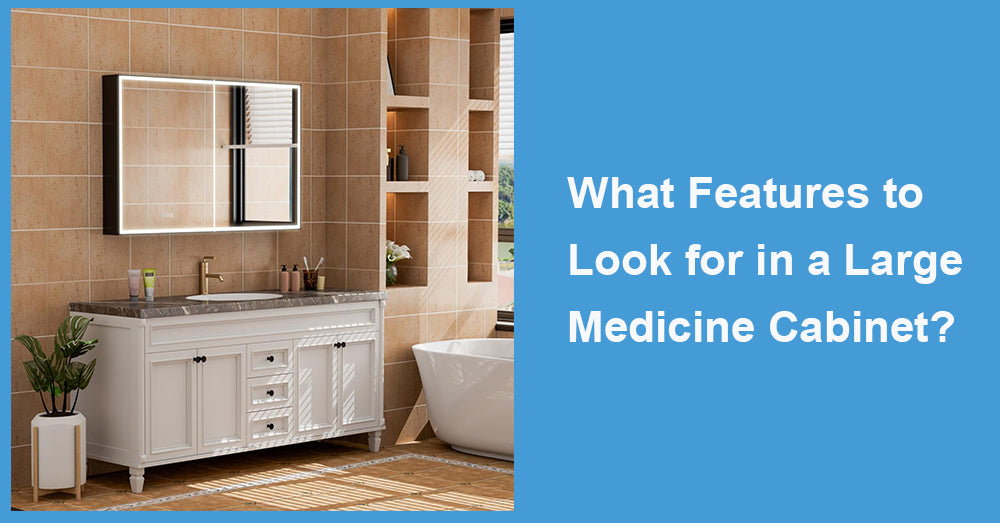 What Features to Look for in a Large Medicine Cabinet?
