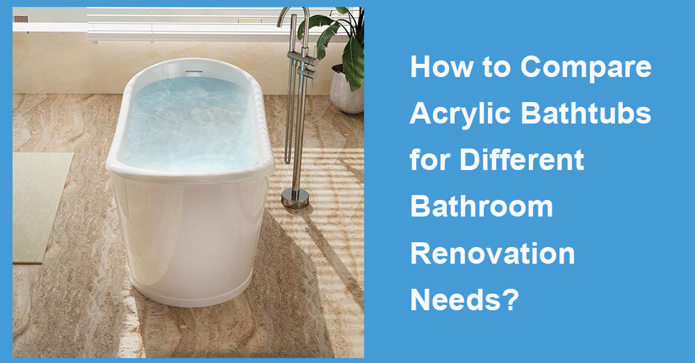 How to Compare Acrylic Bathtubs for Different Bathroom Renovation Needs?