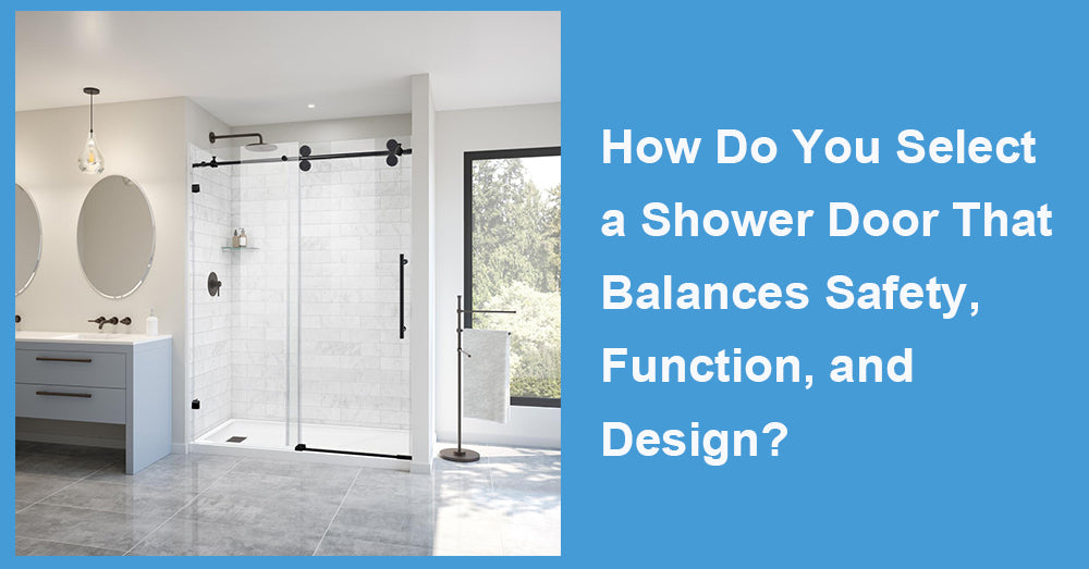 How Do You Select a Shower Door That Balances Safety, Function, and Design?