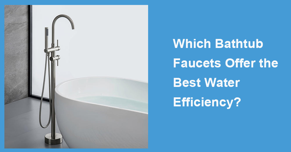 Which Bathtub Faucets Offer the Best Water Efficiency?