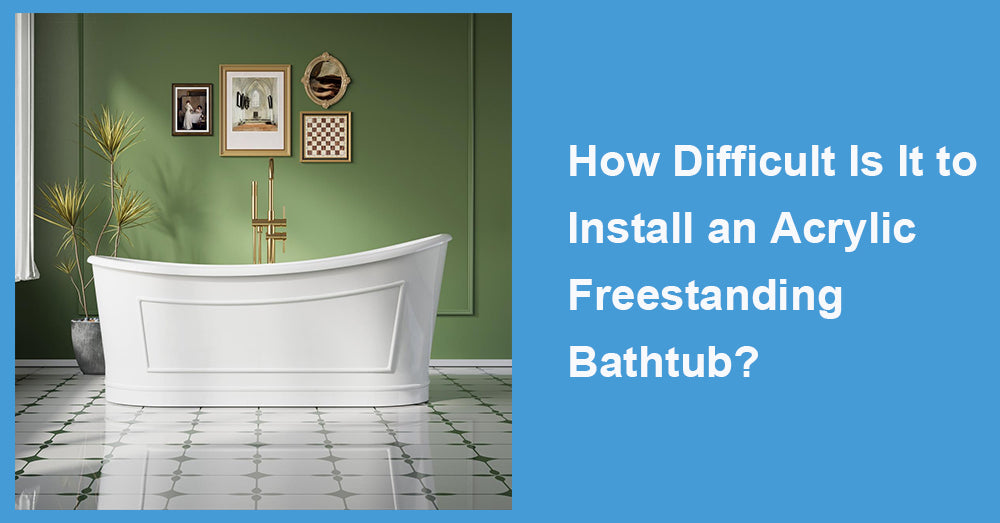 How Difficult Is It to Install an Acrylic Freestanding Bathtub?