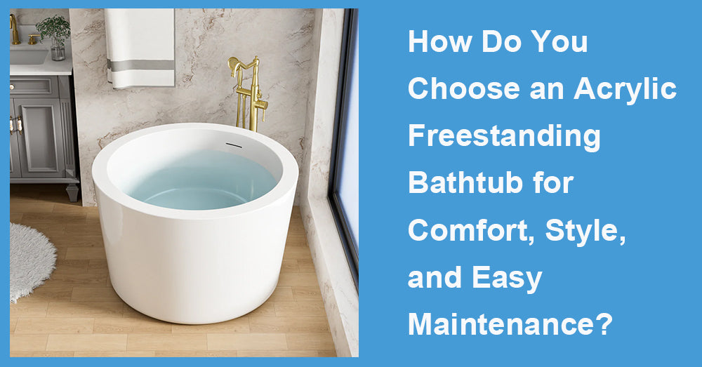 How Do You Choose an Acrylic Freestanding Bathtub for Comfort, Style, and Easy Maintenance?