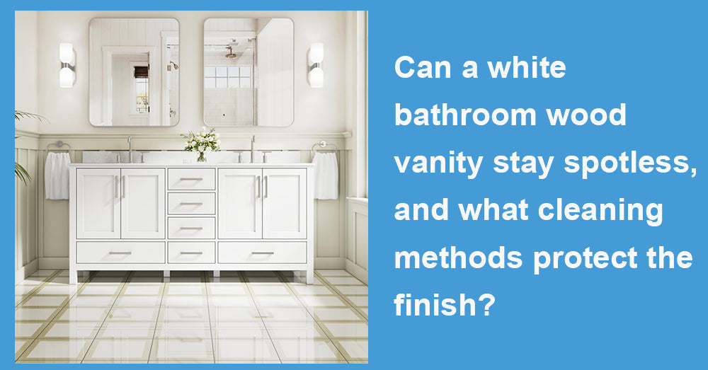Can a white bathroom wood vanity stay spotless, and what cleaning methods protect the finish?