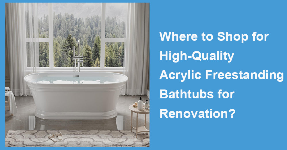 Where to Shop for High-Quality  Acrylic Freestanding Bathtubs for Renovation?