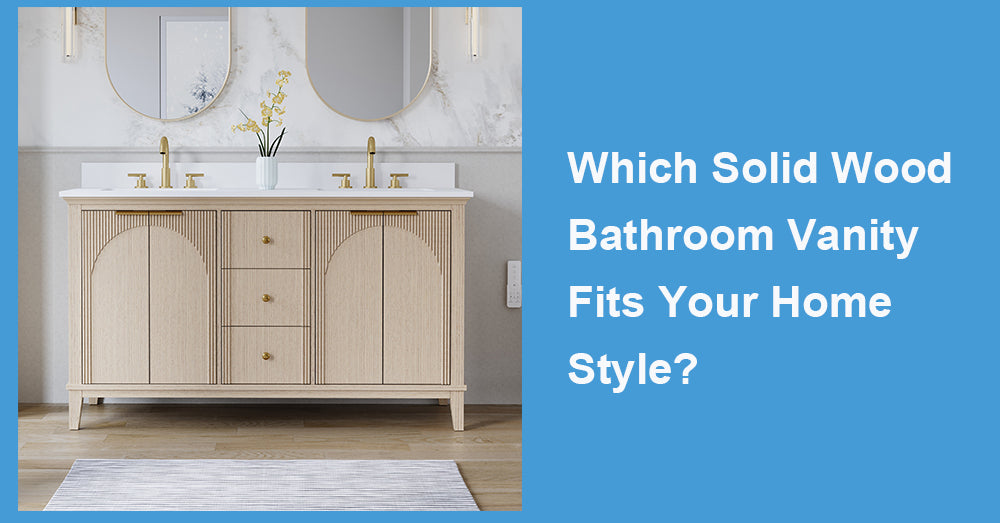 Which Solid Wood Bathroom Vanity Fits Your Home Style?