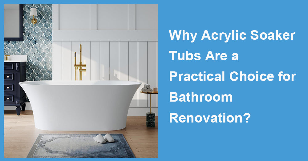 Why Acrylic Soaker Tubs Are a Practical Choice for Bathroom Renovation?