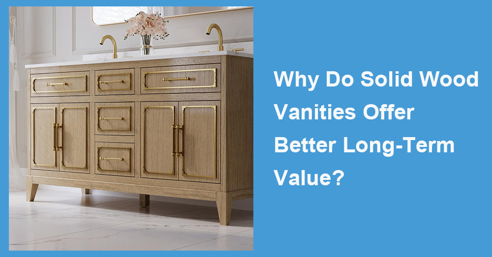 Why Do Solid Wood Vanities Offer Better Long-Term Value?