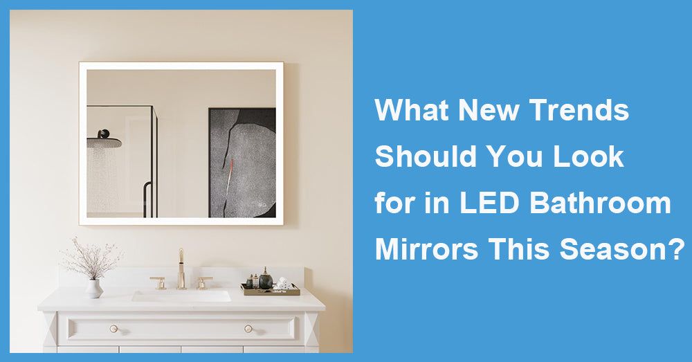 What New Trends Should You Look for in LED Bathroom Mirrors This Season?