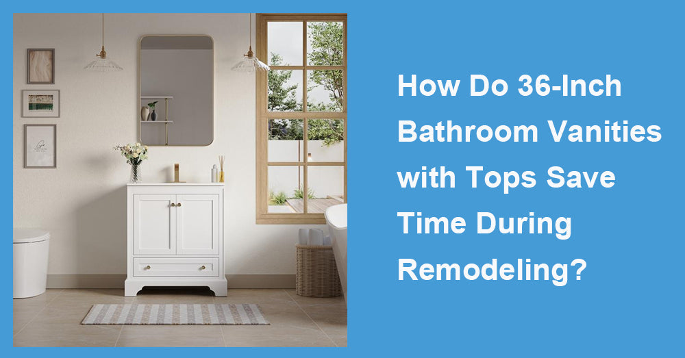 How Do 36-Inch Bathroom Vanities with Tops Save Time During Remodeling?