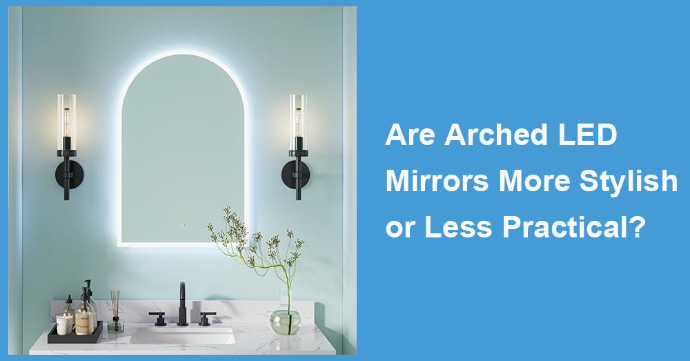 Are Arched LED Mirrors More Stylish or Less Practical?