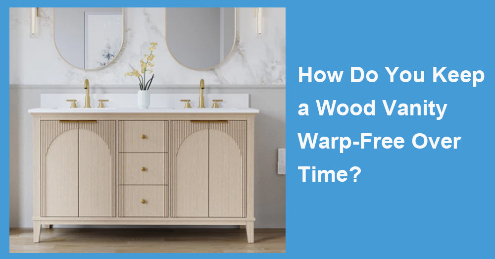 How Do You Keep a Wood Vanity Warp-Free Over Time?