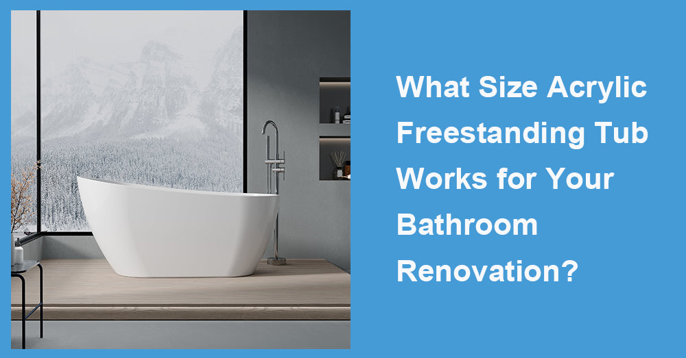 What Size Acrylic Freestanding Tub Works for Your Bathroom Renovation?