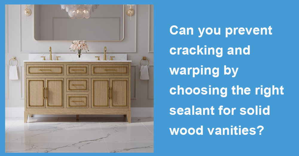 Can you prevent cracking and warping by choosing the right sealant for solid wood vanities?