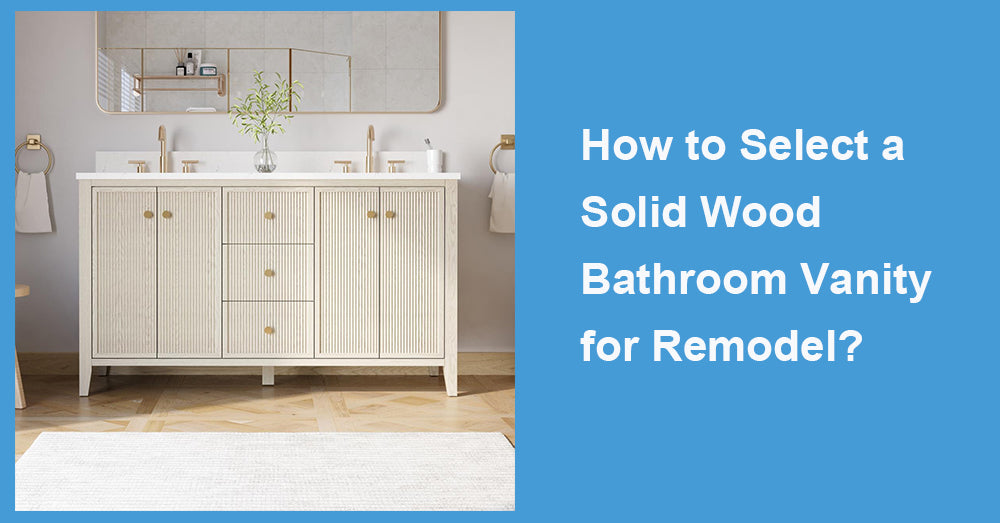 How to Select a Solid Wood Bathroom Vanity for Remodel?