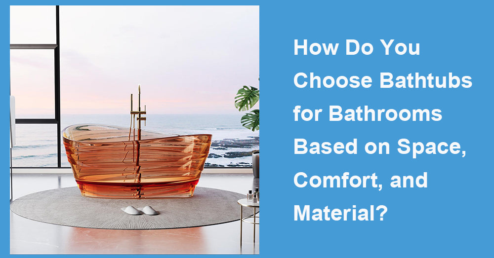 How Do You Choose Bathtubs for Bathrooms Based on Space, Comfort, and Material?
