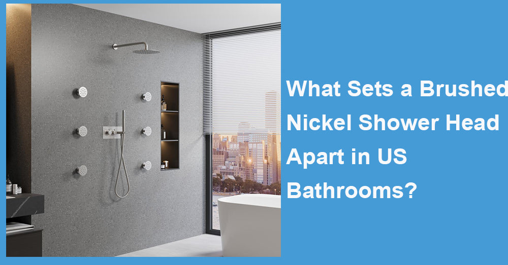 What Sets a Brushed Nickel Shower Head Apart in US Bathrooms?